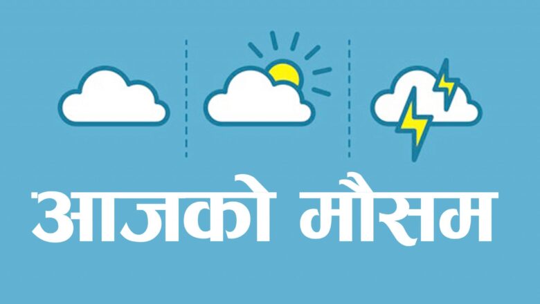 कस्तो रहला आजको मौसम ?